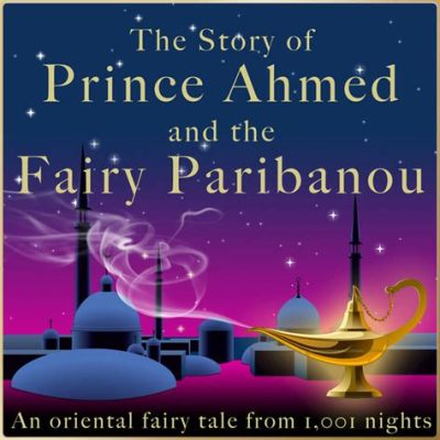 The Tale of Prince Ahmed and the Fairy Paribanou - A Journey Through Love, Deceit, and Enchantment!